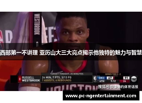 西部第一不讲理 亚历山大三大亮点揭示他独特的魅力与智慧