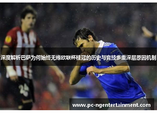 深度解析巴萨为何始终无缘欧联杯桂冠的历史与竞技多重深层原因机制 深度解析巴萨为何始终无缘欧联杯桂冠的历史与竞技多重深层原因机制