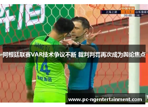 阿根廷联赛VAR技术争议不断 裁判判罚再次成为舆论焦点