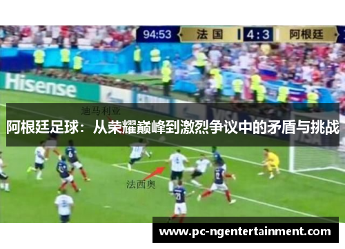 阿根廷足球：从荣耀巅峰到激烈争议中的矛盾与挑战