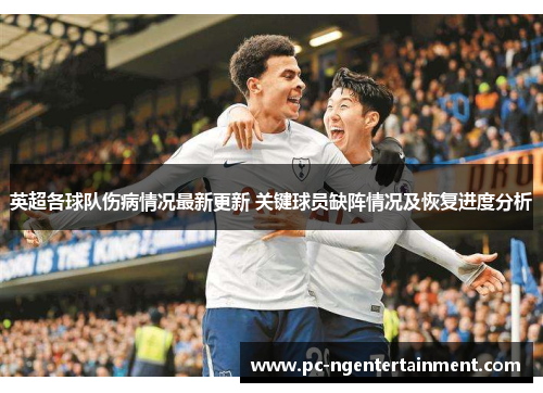英超各球队伤病情况最新更新 关键球员缺阵情况及恢复进度分析 英超各球队伤病情况最新更新 关键球员缺阵情况及恢复进度分析