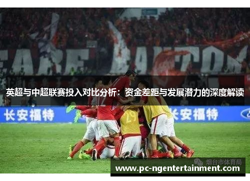 英超与中超联赛投入对比分析:资金差距与发展潜力的深度解读 英超与中超联赛投入对比分析:资金差距与发展潜力的深度解读