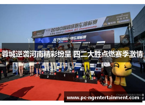 蓉城逆袭河南精彩纷呈 四二大胜点燃赛季激情 蓉城逆袭河南精彩纷呈 四二大胜点燃赛季激情