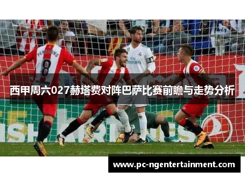 西甲周六027赫塔费对阵巴萨比赛前瞻与走势分析 西甲周六027赫塔费对阵巴萨比赛前瞻与走势分析