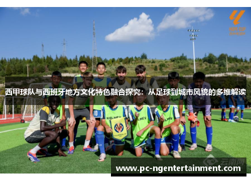 西甲球队与西班牙地方文化特色融合探究:从足球到城市风貌的多维解读 西甲球队与西班牙地方文化特色融合探究:从足球到城市风貌的多维解读