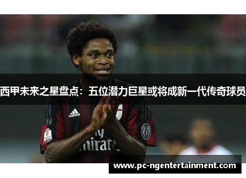 西甲未来之星盘点:五位潜力巨星或将成新一代传奇球员 西甲未来之星盘点:五位潜力巨星或将成新一代传奇球员