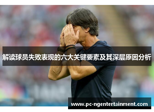 解读球员失败表现的六大关键要素及其深层原因分析 解读球员失败表现的六大关键要素及其深层原因分析