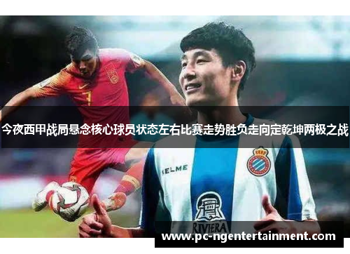 今夜西甲战局悬念核心球员状态左右比赛走势胜负走向定乾坤两极之战 今夜西甲战局悬念核心球员状态左右比赛走势胜负走向定乾坤两极之战