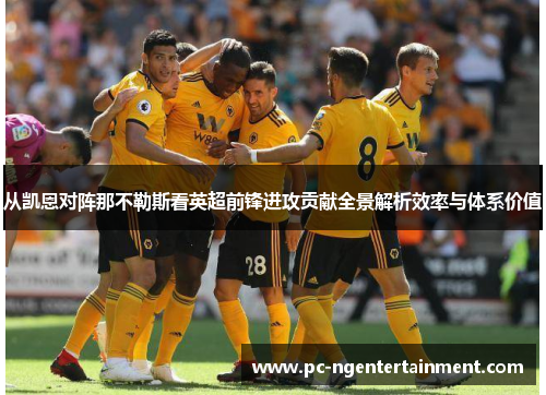 从凯恩对阵那不勒斯看英超前锋进攻贡献全景解析效率与体系价值 从凯恩对阵那不勒斯看英超前锋进攻贡献全景解析效率与体系价值