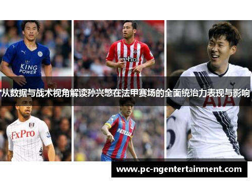 从数据与战术视角解读孙兴慜在法甲赛场的全面统治力表现与影响 从数据与战术视角解读孙兴慜在法甲赛场的全面统治力表现与影响