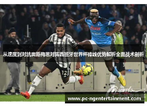 从速度到对抗奥斯梅恩对阵西班牙世界杯锋线优势解析全面战术剖析 从速度到对抗奥斯梅恩对阵西班牙世界杯锋线优势解析全面战术剖析