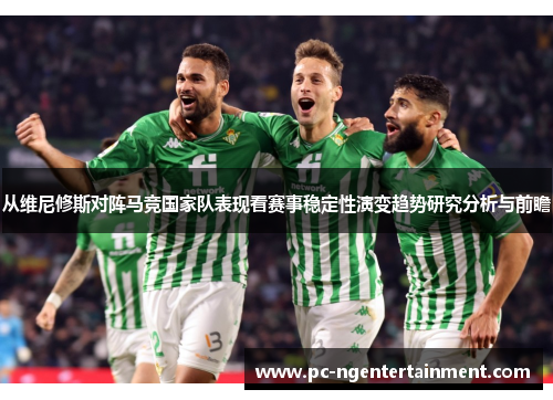 从维尼修斯对阵马竞国家队表现看赛事稳定性演变趋势研究分析与前瞻 从维尼修斯对阵马竞国家队表现看赛事稳定性演变趋势研究分析与前瞻