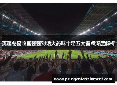 英超冬窗收官强强对话火药味十足五大看点深度解析