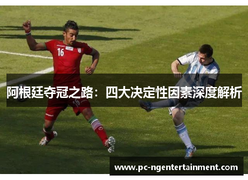阿根廷夺冠之路:四大决定性因素深度解析 阿根廷夺冠之路:四大决定性因素深度解析