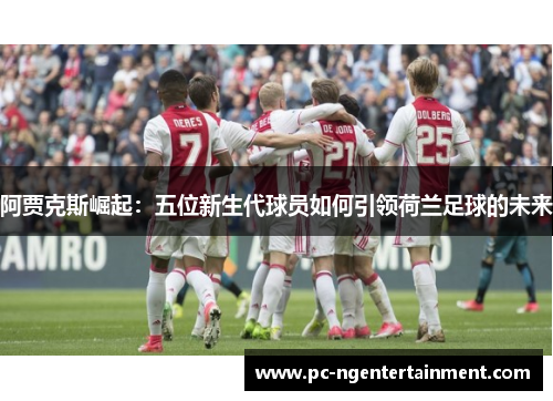 阿贾克斯崛起：五位新生代球员如何引领荷兰足球的未来