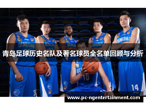 青岛足球历史名队及著名球员全名单回顾与分析 青岛足球历史名队及著名球员全名单回顾与分析