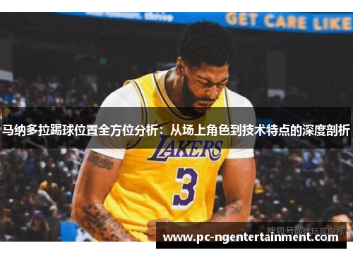 马纳多拉踢球位置全方位分析:从场上角色到技术特点的深度剖析 马纳多拉踢球位置全方位分析:从场上角色到技术特点的深度剖析