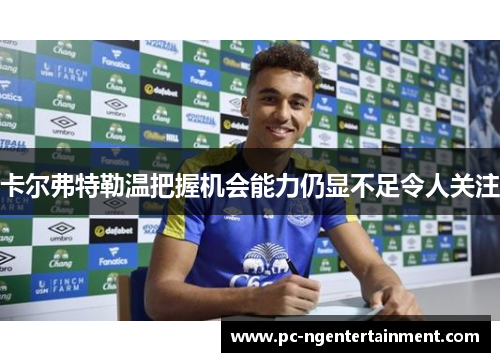 卡尔弗特勒温把握机会能力仍显不足令人关注