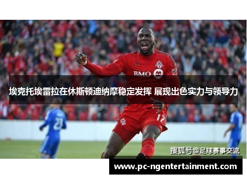 埃克托埃雷拉在休斯顿迪纳摩稳定发挥 展现出色实力与领导力 埃克托埃雷拉在休斯顿迪纳摩稳定发挥 展现出色实力与领导力